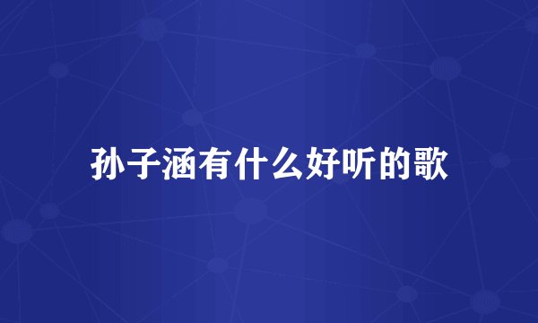 孙子涵有什么好听的歌