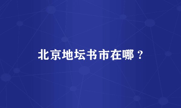 北京地坛书市在哪 ?