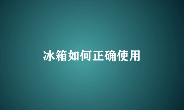 冰箱如何正确使用