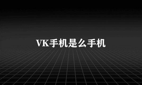 VK手机是么手机