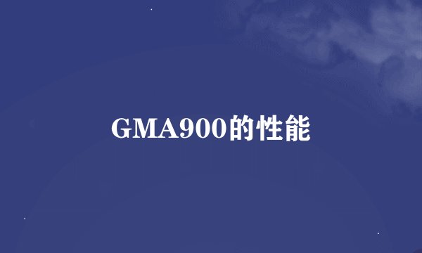 GMA900的性能