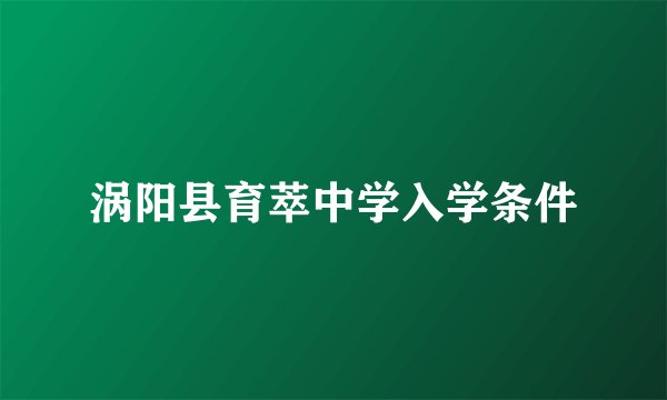 涡阳县育萃中学入学条件