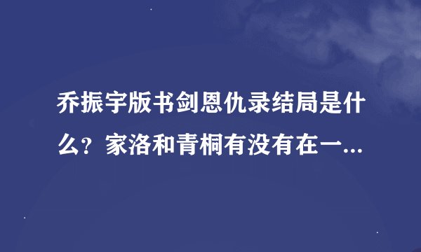 乔振宇版书剑恩仇录结局是什么？家洛和青桐有没有在一起，怎么样了？