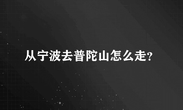 从宁波去普陀山怎么走？