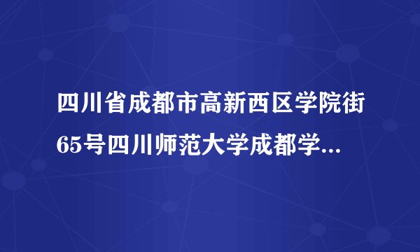 四川省成都市高新西区学院街65号四川师范大学成都学院的邮编