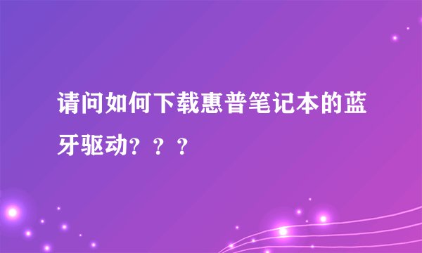 请问如何下载惠普笔记本的蓝牙驱动？？？