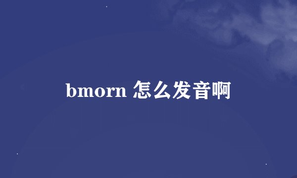 bmorn 怎么发音啊