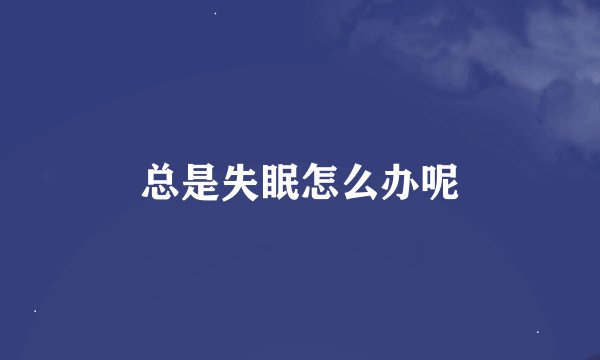 总是失眠怎么办呢