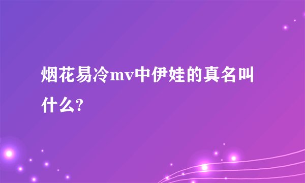 烟花易冷mv中伊娃的真名叫什么?