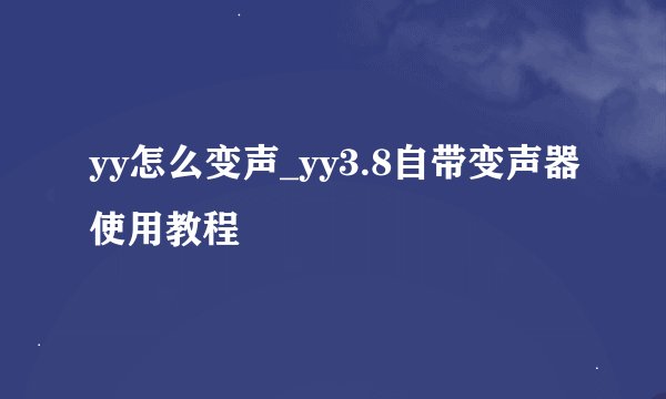 yy怎么变声_yy3.8自带变声器使用教程