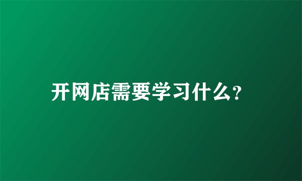 开网店需要学习什么？