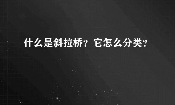 什么是斜拉桥？它怎么分类？