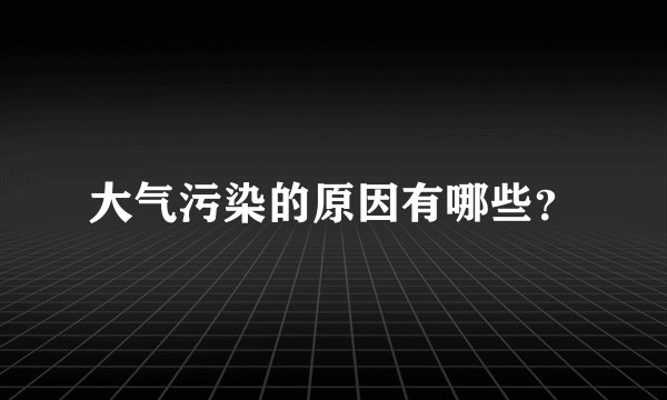 大气污染的原因有哪些？