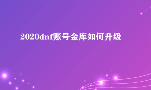 2020dnf账号金库如何升级