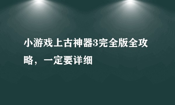 小游戏上古神器3完全版全攻略，一定要详细