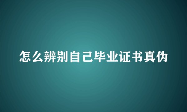 怎么辨别自己毕业证书真伪