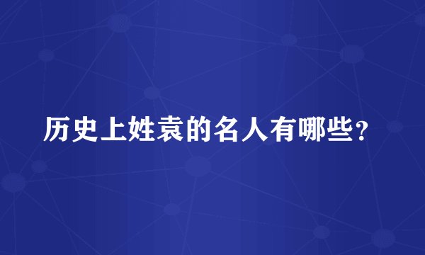 历史上姓袁的名人有哪些？