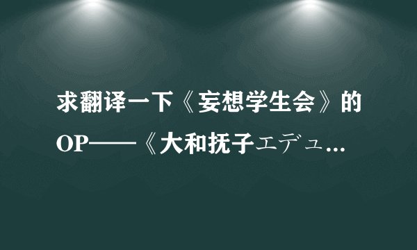 求翻译一下《妄想学生会》的OP——《大和抚子エデュケイション》这首歌的歌词