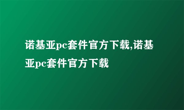 诺基亚pc套件官方下载,诺基亚pc套件官方下载