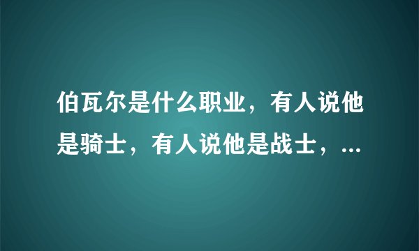 伯瓦尔是什么职业，有人说他是骑士，有人说他是战士，那究竟是什么啊？