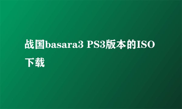 战国basara3 PS3版本的ISO 下载