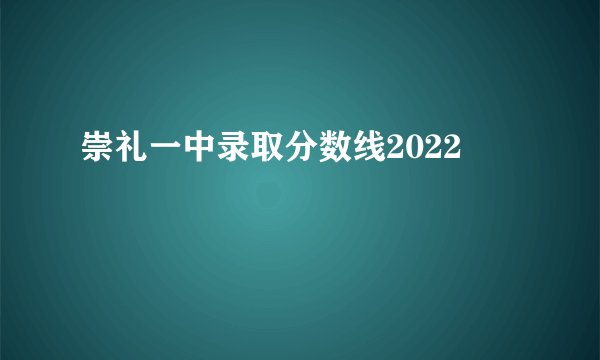 崇礼一中录取分数线2022