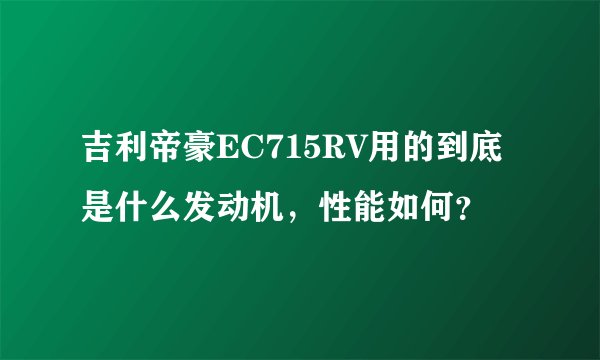 吉利帝豪EC715RV用的到底是什么发动机，性能如何？