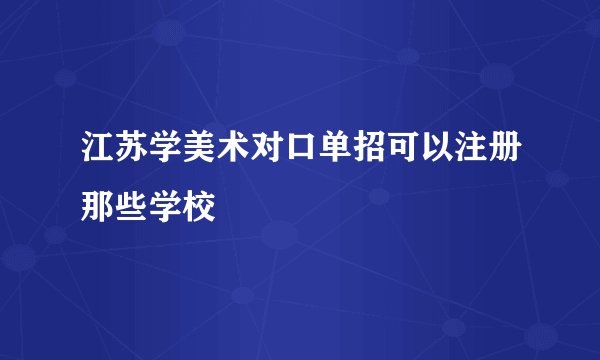 江苏学美术对口单招可以注册那些学校