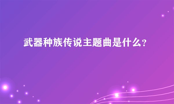 武器种族传说主题曲是什么？