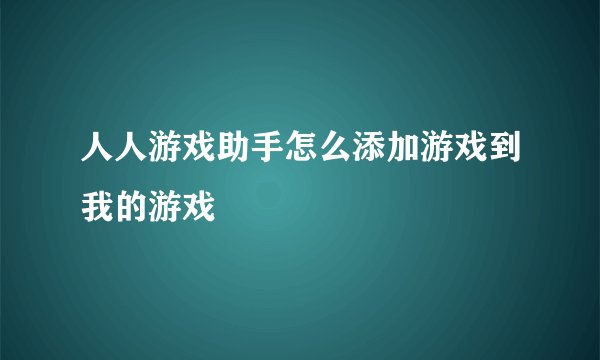 人人游戏助手怎么添加游戏到我的游戏