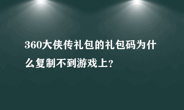 360大侠传礼包的礼包码为什么复制不到游戏上？