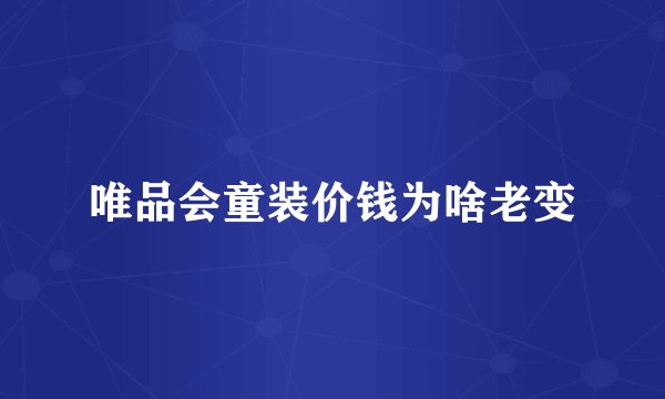 唯品会童装价钱为啥老变
