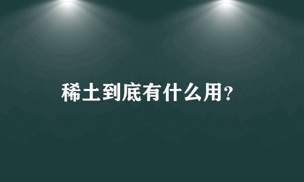 稀土到底有什么用？