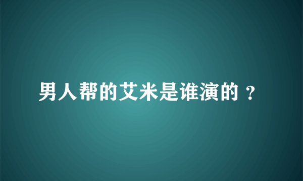 男人帮的艾米是谁演的 ？