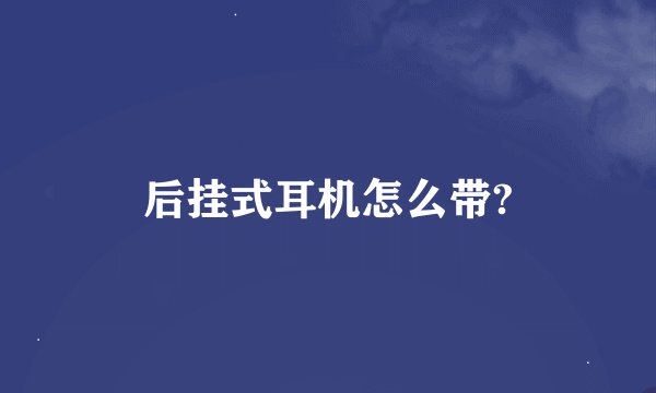 后挂式耳机怎么带?