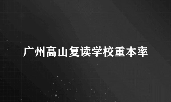 广州高山复读学校重本率