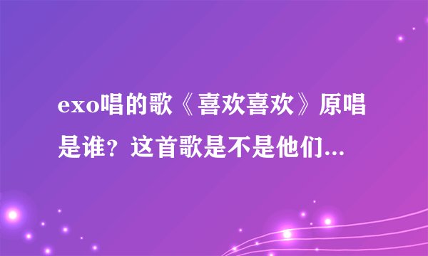 exo唱的歌《喜欢喜欢》原唱是谁？这首歌是不是他们的歌曲？
