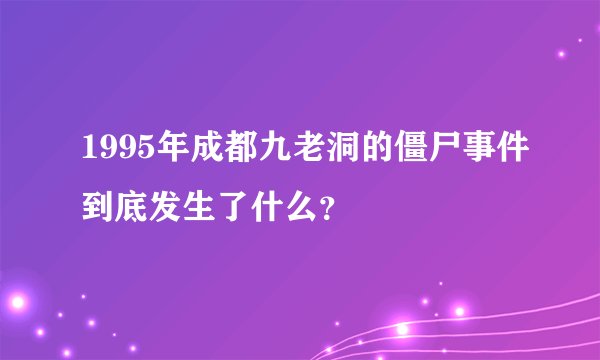 1995年成都九老洞的僵尸事件到底发生了什么？