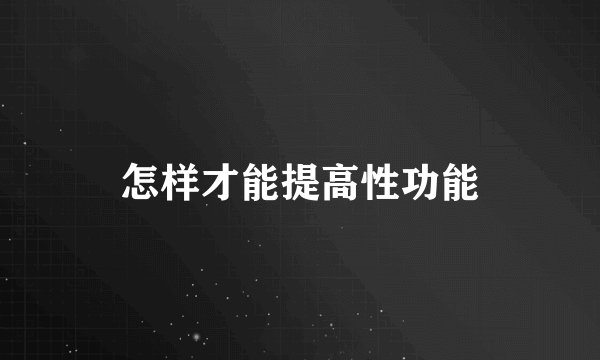 怎样才能提高性功能
