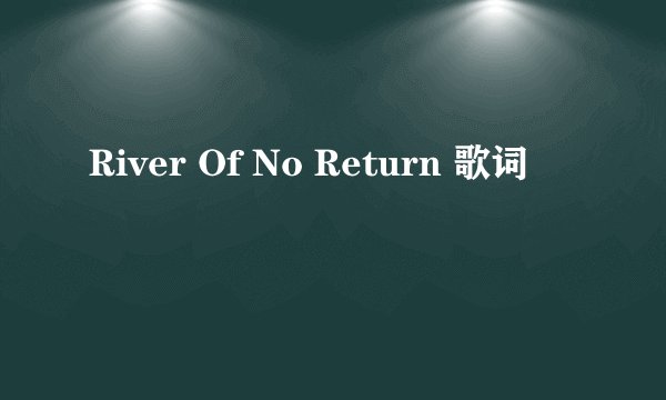 River Of No Return 歌词