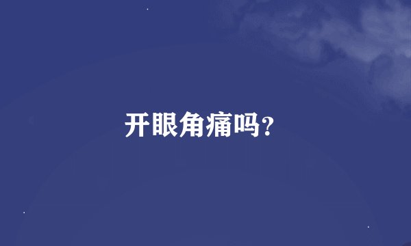 开眼角痛吗？
