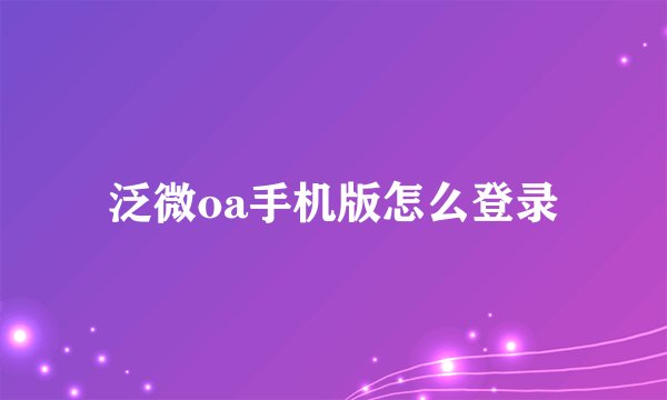 泛微oa手机版怎么登录