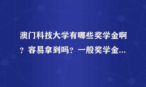 澳门科技大学有哪些奖学金啊？容易拿到吗？一般奖学金有多少？通过怎么样方式拿？