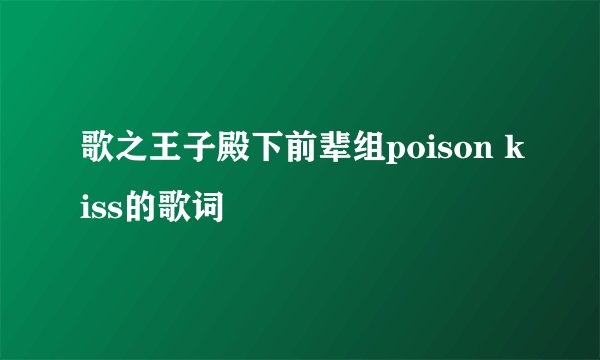 歌之王子殿下前辈组poison kiss的歌词