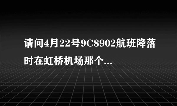 请问4月22号9C8902航班降落时在虹桥机场那个站。晚上10点想到杭州，火车站怎么走。谢谢