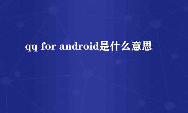qq for android是什么意思