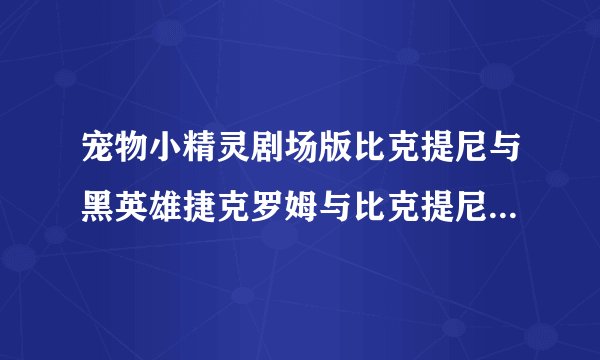 宠物小精灵剧场版比克提尼与黑英雄捷克罗姆与比克提尼与白英雄捷克罗姆有什么区别