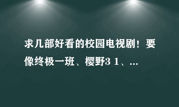 求几部好看的校园电视剧！要像终极一班、樱野3 1、那种，男主角一定要帅！