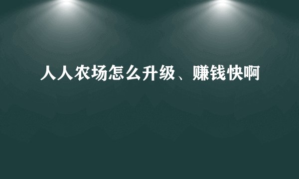 人人农场怎么升级、赚钱快啊