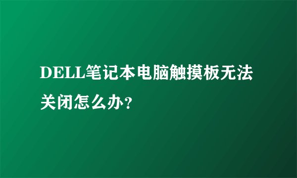 DELL笔记本电脑触摸板无法关闭怎么办？